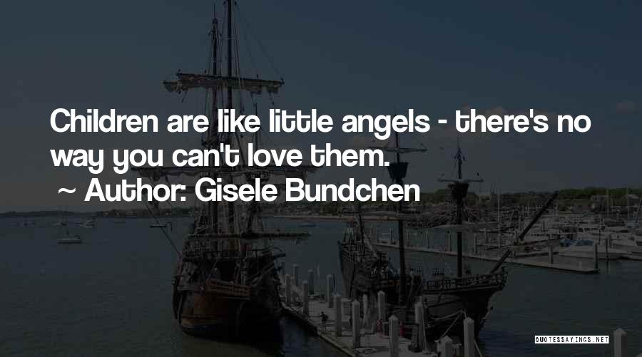 Gisele Bundchen Quotes: Children Are Like Little Angels - There's No Way You Can't Love Them.