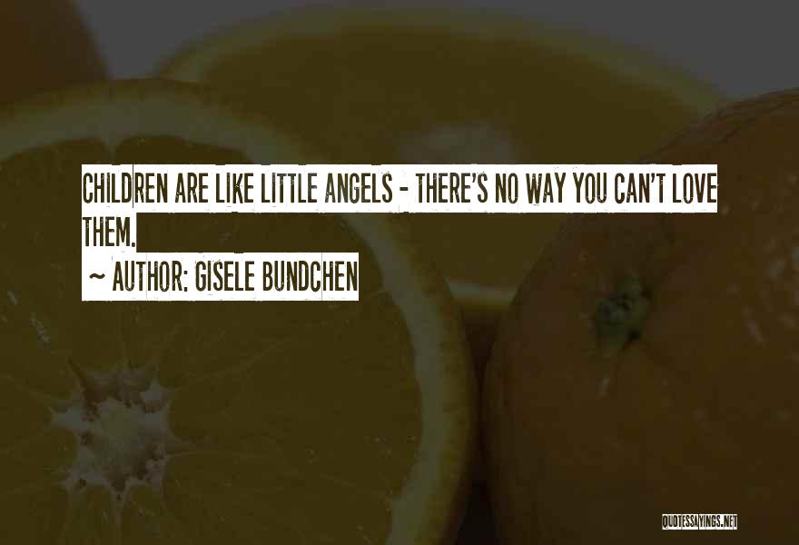 Gisele Bundchen Quotes: Children Are Like Little Angels - There's No Way You Can't Love Them.