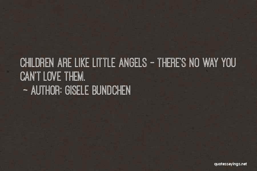 Gisele Bundchen Quotes: Children Are Like Little Angels - There's No Way You Can't Love Them.