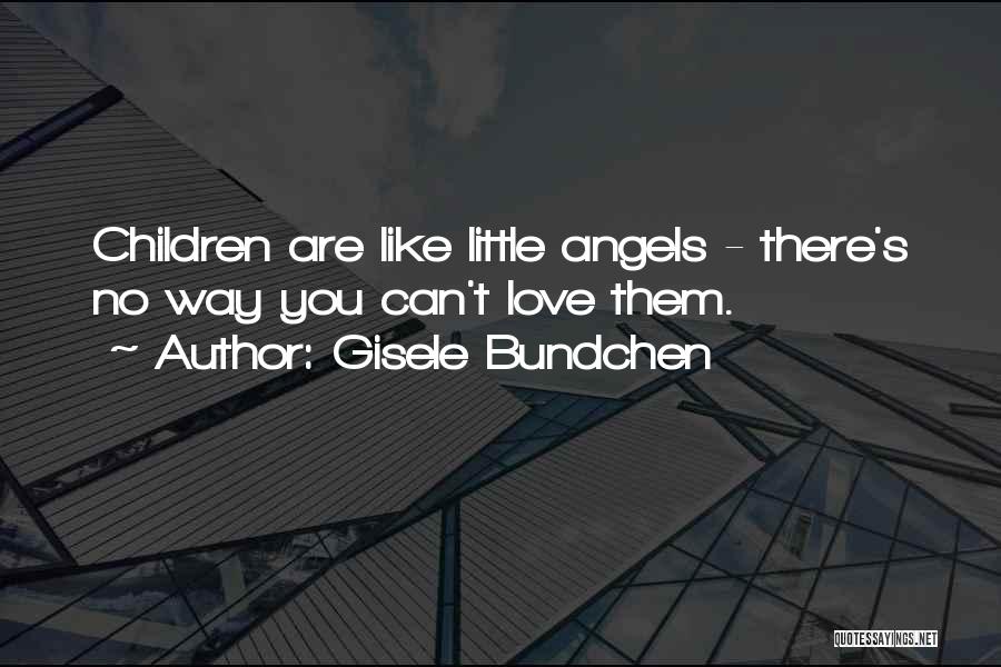 Gisele Bundchen Quotes: Children Are Like Little Angels - There's No Way You Can't Love Them.