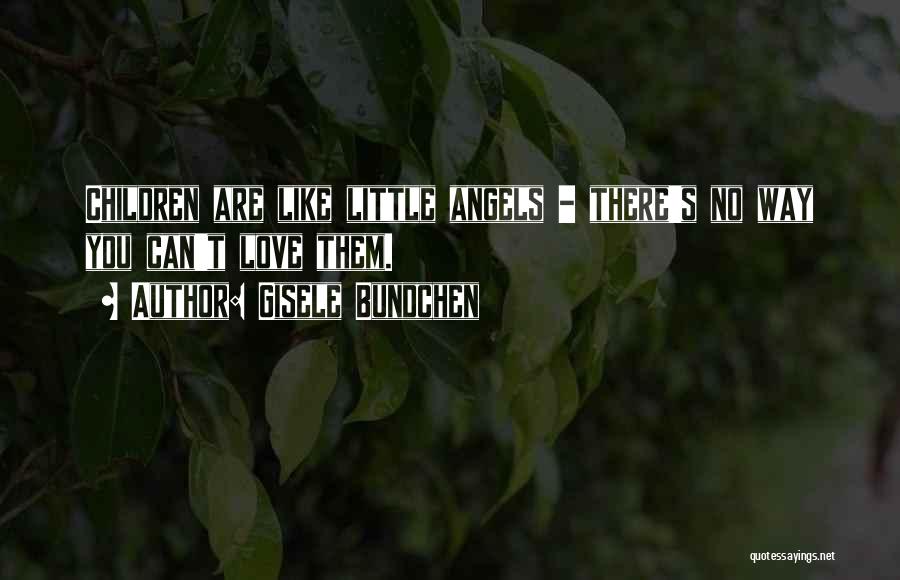Gisele Bundchen Quotes: Children Are Like Little Angels - There's No Way You Can't Love Them.