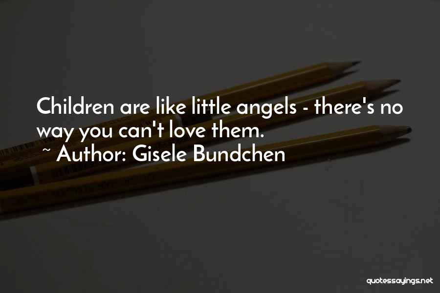 Gisele Bundchen Quotes: Children Are Like Little Angels - There's No Way You Can't Love Them.