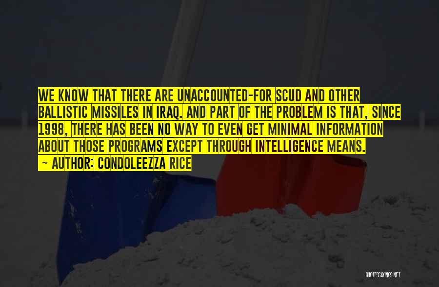 Condoleezza Rice Quotes: We Know That There Are Unaccounted-for Scud And Other Ballistic Missiles In Iraq. And Part Of The Problem Is That,