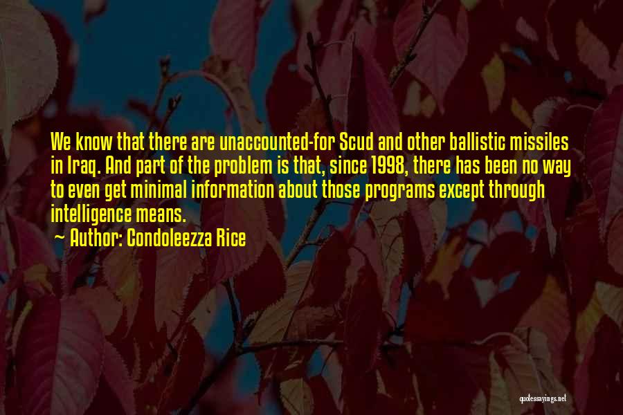 Condoleezza Rice Quotes: We Know That There Are Unaccounted-for Scud And Other Ballistic Missiles In Iraq. And Part Of The Problem Is That,