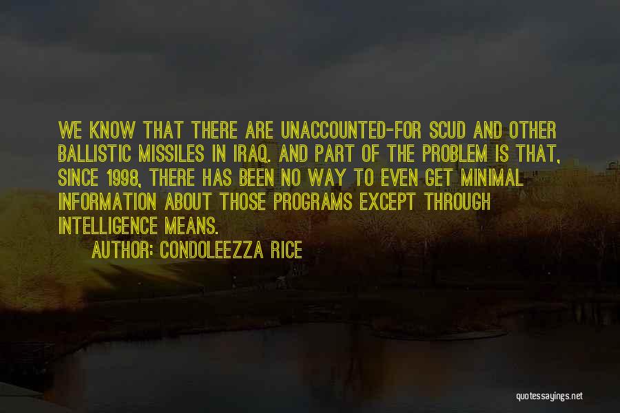 Condoleezza Rice Quotes: We Know That There Are Unaccounted-for Scud And Other Ballistic Missiles In Iraq. And Part Of The Problem Is That,