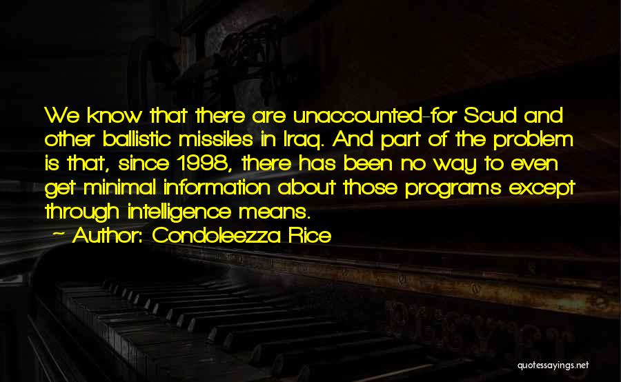 Condoleezza Rice Quotes: We Know That There Are Unaccounted-for Scud And Other Ballistic Missiles In Iraq. And Part Of The Problem Is That,