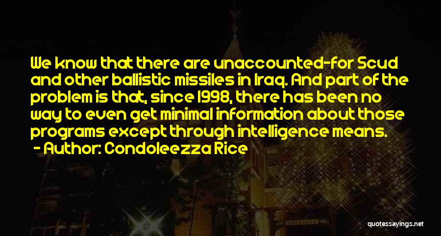 Condoleezza Rice Quotes: We Know That There Are Unaccounted-for Scud And Other Ballistic Missiles In Iraq. And Part Of The Problem Is That,