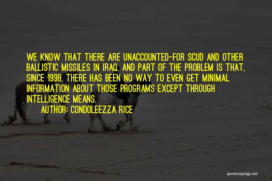 Condoleezza Rice Quotes: We Know That There Are Unaccounted-for Scud And Other Ballistic Missiles In Iraq. And Part Of The Problem Is That,