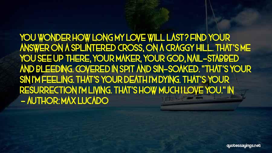 Max Lucado Quotes: You Wonder How Long My Love Will Last? Find Your Answer On A Splintered Cross, On A Craggy Hill. That's