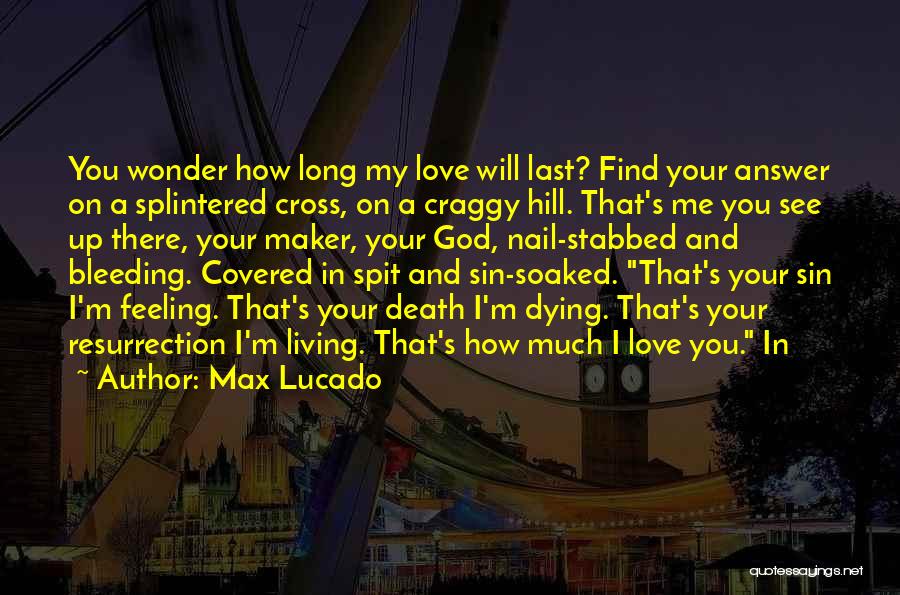 Max Lucado Quotes: You Wonder How Long My Love Will Last? Find Your Answer On A Splintered Cross, On A Craggy Hill. That's