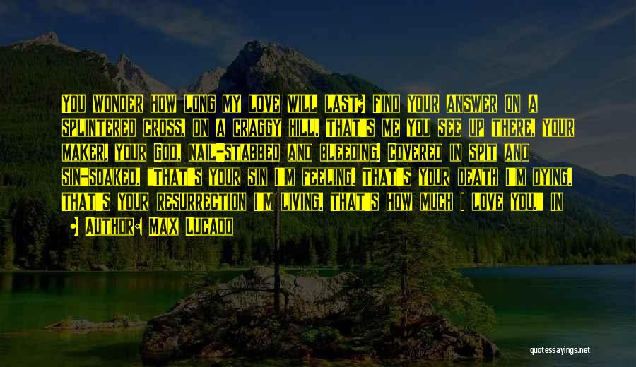 Max Lucado Quotes: You Wonder How Long My Love Will Last? Find Your Answer On A Splintered Cross, On A Craggy Hill. That's