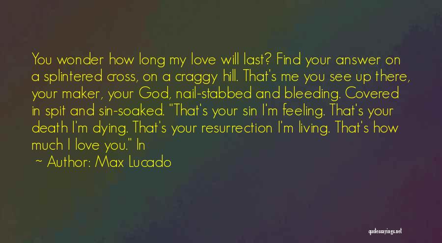 Max Lucado Quotes: You Wonder How Long My Love Will Last? Find Your Answer On A Splintered Cross, On A Craggy Hill. That's