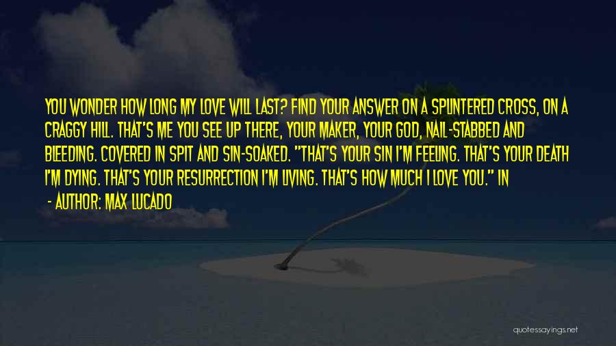 Max Lucado Quotes: You Wonder How Long My Love Will Last? Find Your Answer On A Splintered Cross, On A Craggy Hill. That's