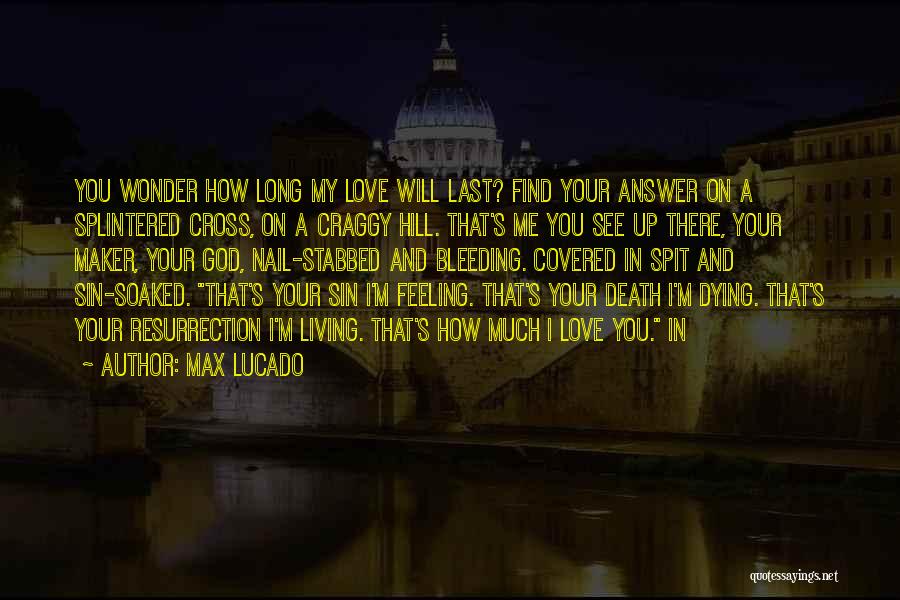 Max Lucado Quotes: You Wonder How Long My Love Will Last? Find Your Answer On A Splintered Cross, On A Craggy Hill. That's