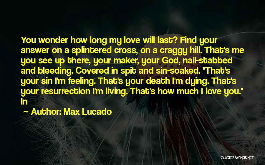 Max Lucado Quotes: You Wonder How Long My Love Will Last? Find Your Answer On A Splintered Cross, On A Craggy Hill. That's