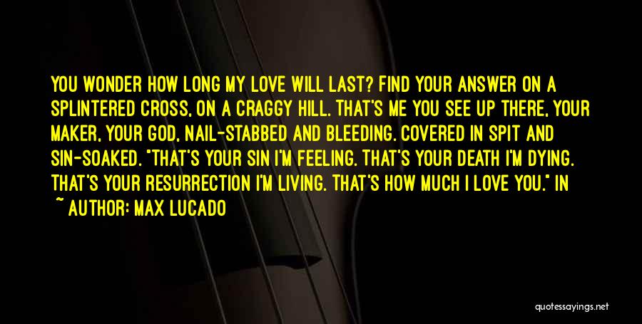 Max Lucado Quotes: You Wonder How Long My Love Will Last? Find Your Answer On A Splintered Cross, On A Craggy Hill. That's