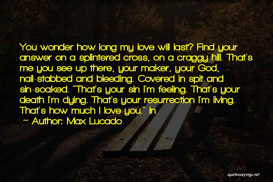 Max Lucado Quotes: You Wonder How Long My Love Will Last? Find Your Answer On A Splintered Cross, On A Craggy Hill. That's