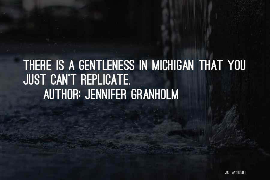 Jennifer Granholm Quotes: There Is A Gentleness In Michigan That You Just Can't Replicate.