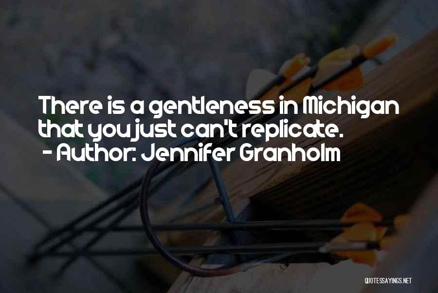 Jennifer Granholm Quotes: There Is A Gentleness In Michigan That You Just Can't Replicate.