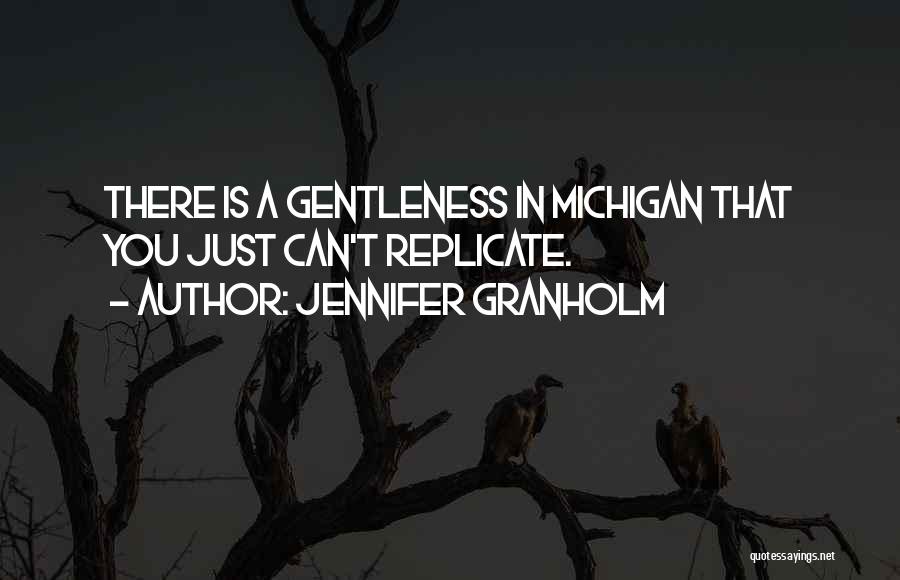 Jennifer Granholm Quotes: There Is A Gentleness In Michigan That You Just Can't Replicate.