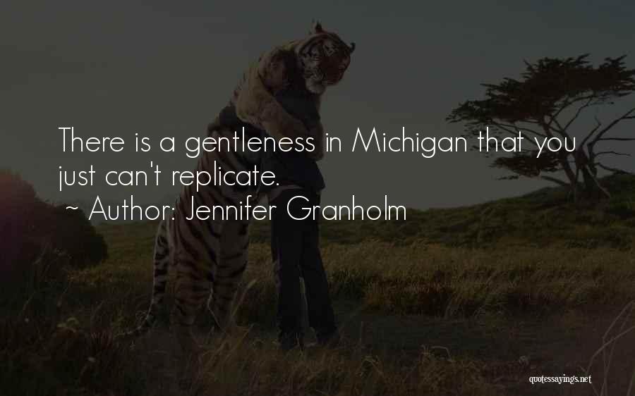 Jennifer Granholm Quotes: There Is A Gentleness In Michigan That You Just Can't Replicate.