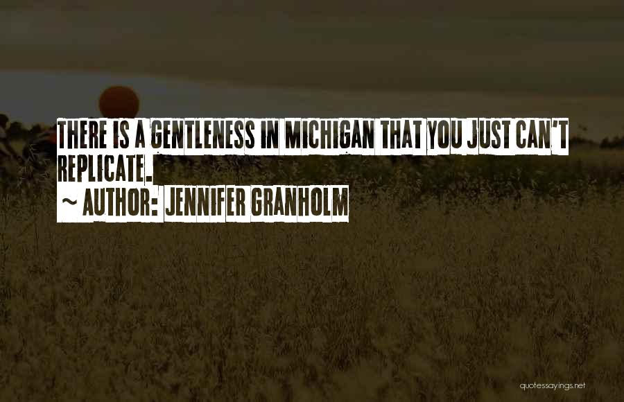Jennifer Granholm Quotes: There Is A Gentleness In Michigan That You Just Can't Replicate.