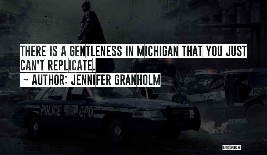 Jennifer Granholm Quotes: There Is A Gentleness In Michigan That You Just Can't Replicate.