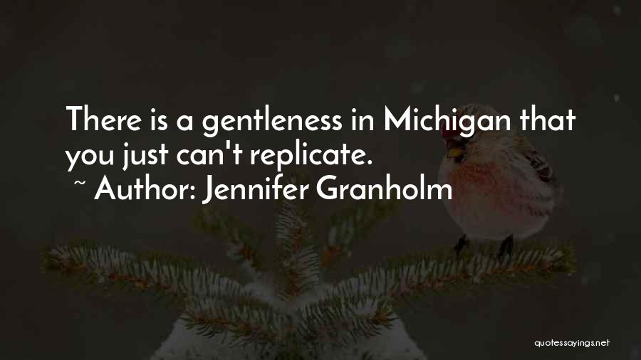Jennifer Granholm Quotes: There Is A Gentleness In Michigan That You Just Can't Replicate.