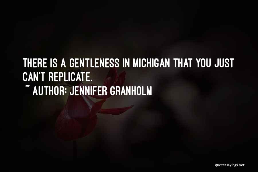 Jennifer Granholm Quotes: There Is A Gentleness In Michigan That You Just Can't Replicate.