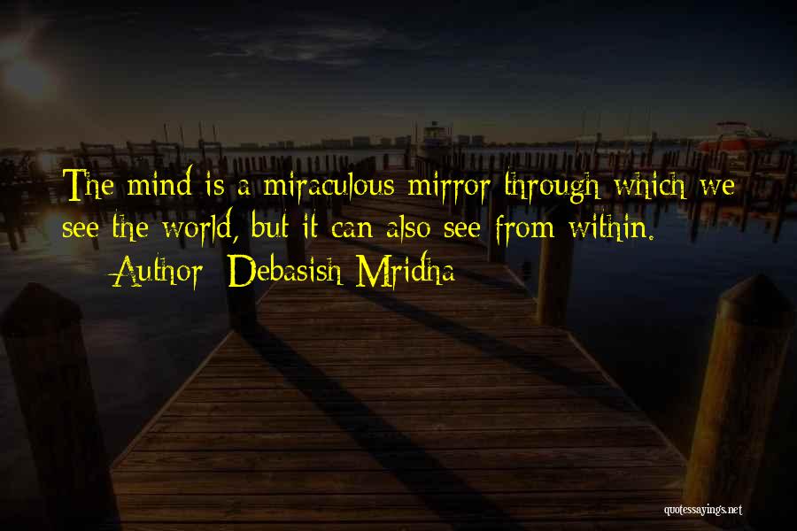 Debasish Mridha Quotes: The Mind Is A Miraculous Mirror Through Which We See The World, But It Can Also See From Within.