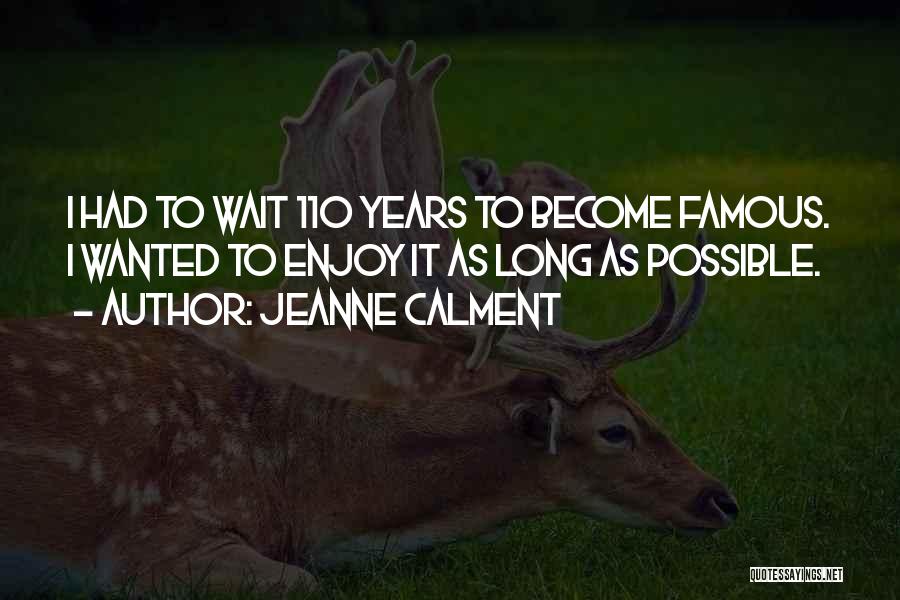 Jeanne Calment Quotes: I Had To Wait 110 Years To Become Famous. I Wanted To Enjoy It As Long As Possible.