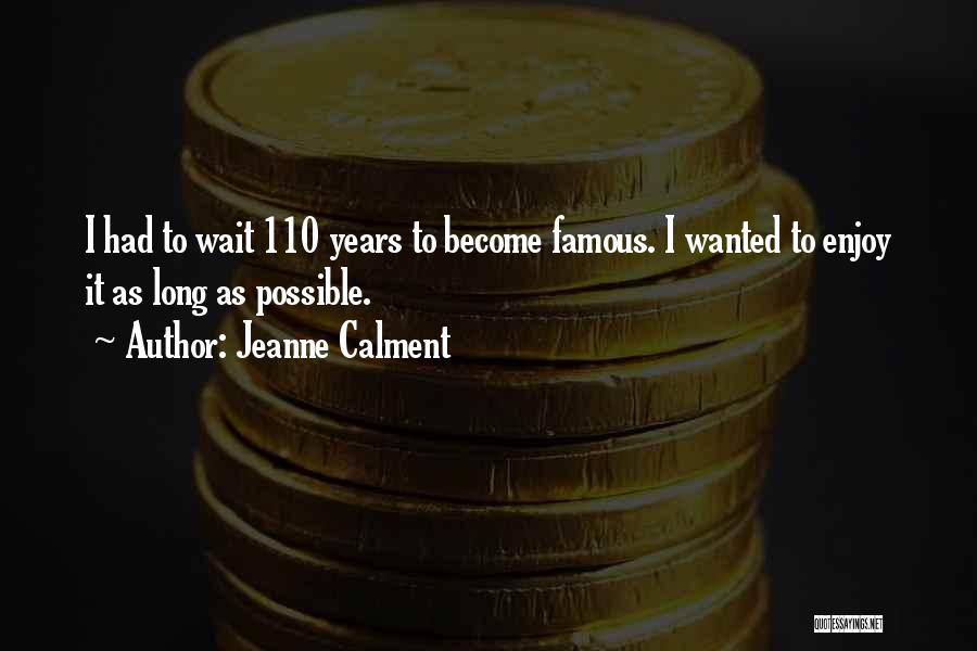 Jeanne Calment Quotes: I Had To Wait 110 Years To Become Famous. I Wanted To Enjoy It As Long As Possible.