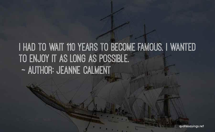 Jeanne Calment Quotes: I Had To Wait 110 Years To Become Famous. I Wanted To Enjoy It As Long As Possible.