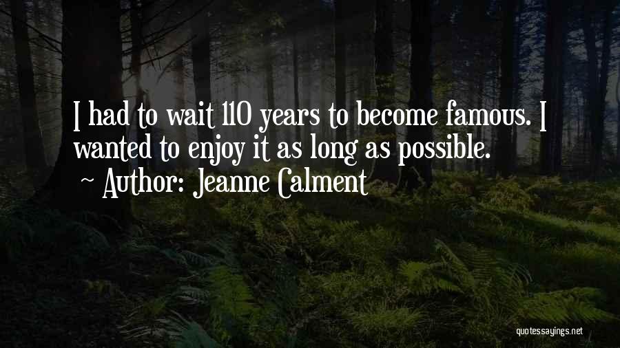 Jeanne Calment Quotes: I Had To Wait 110 Years To Become Famous. I Wanted To Enjoy It As Long As Possible.