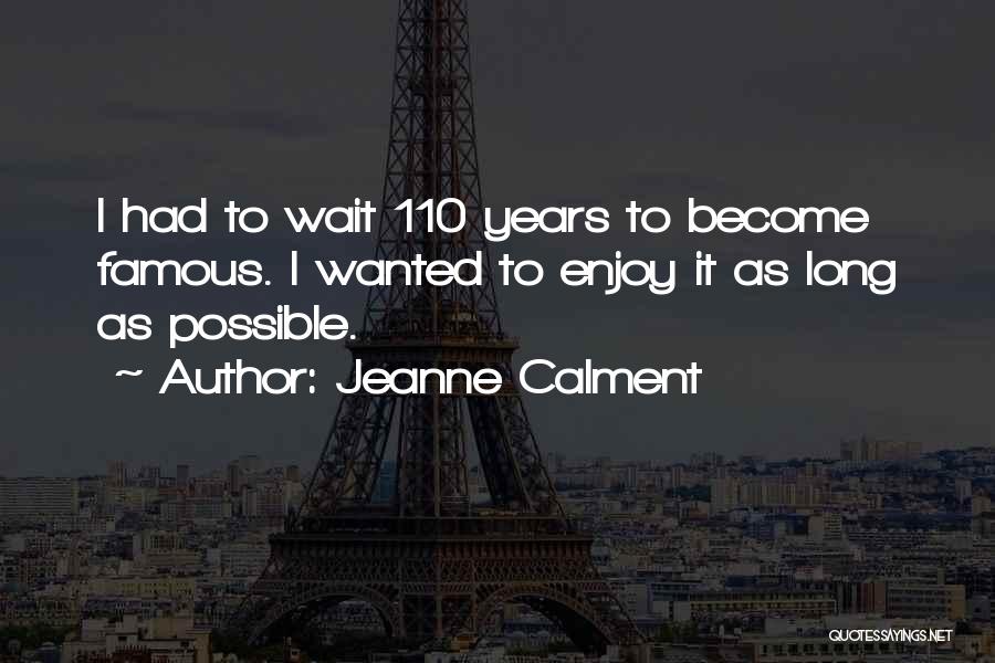 Jeanne Calment Quotes: I Had To Wait 110 Years To Become Famous. I Wanted To Enjoy It As Long As Possible.