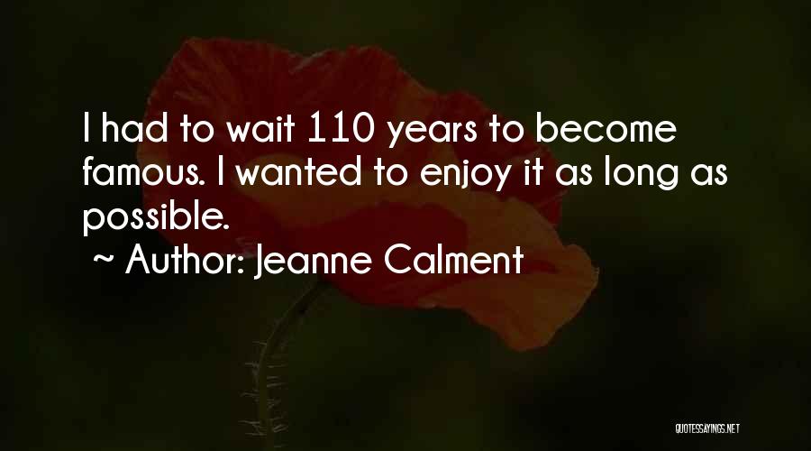 Jeanne Calment Quotes: I Had To Wait 110 Years To Become Famous. I Wanted To Enjoy It As Long As Possible.