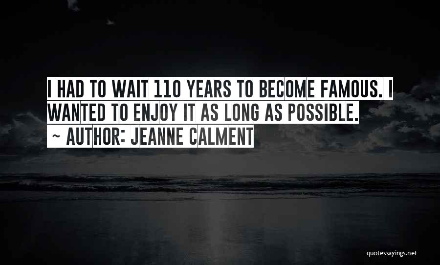 Jeanne Calment Quotes: I Had To Wait 110 Years To Become Famous. I Wanted To Enjoy It As Long As Possible.