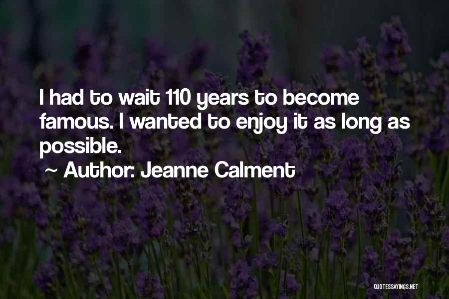Jeanne Calment Quotes: I Had To Wait 110 Years To Become Famous. I Wanted To Enjoy It As Long As Possible.