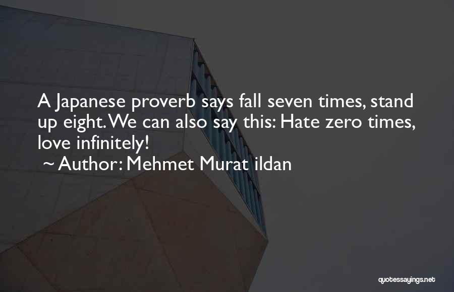 Mehmet Murat Ildan Quotes: A Japanese Proverb Says Fall Seven Times, Stand Up Eight. We Can Also Say This: Hate Zero Times, Love Infinitely!