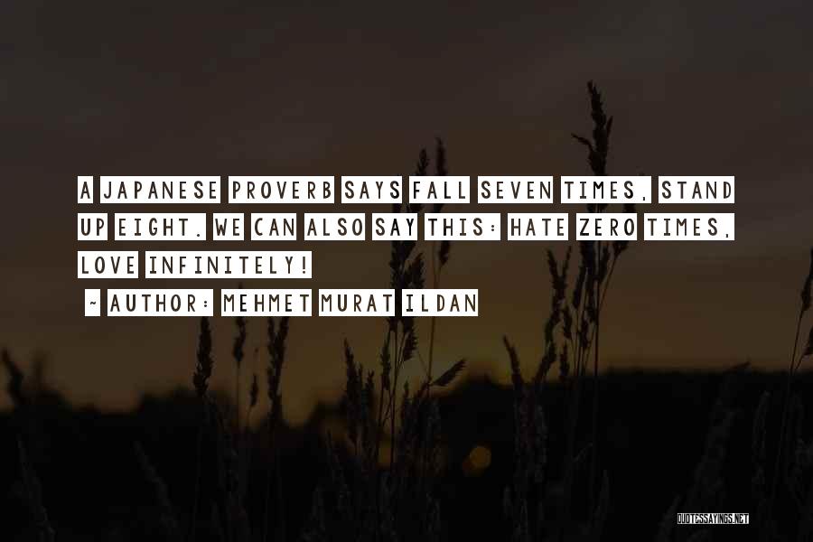 Mehmet Murat Ildan Quotes: A Japanese Proverb Says Fall Seven Times, Stand Up Eight. We Can Also Say This: Hate Zero Times, Love Infinitely!