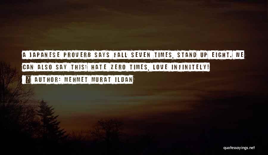 Mehmet Murat Ildan Quotes: A Japanese Proverb Says Fall Seven Times, Stand Up Eight. We Can Also Say This: Hate Zero Times, Love Infinitely!