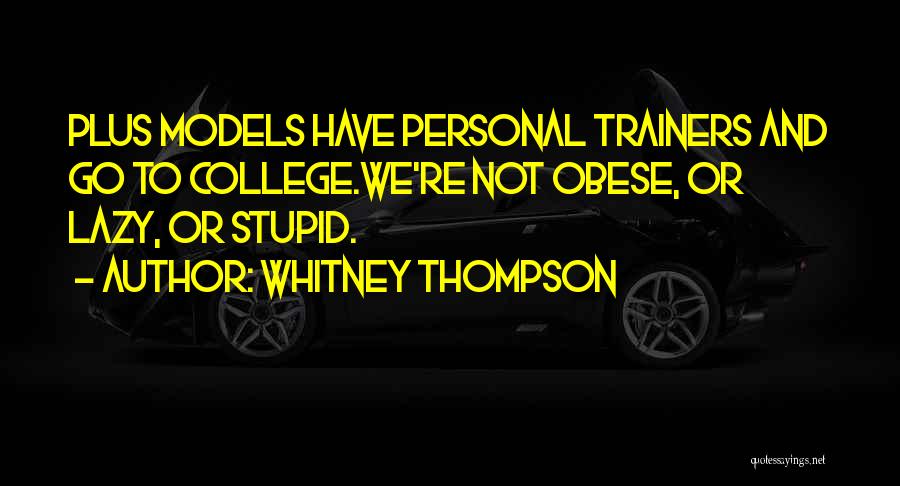 Whitney Thompson Quotes: Plus Models Have Personal Trainers And Go To College.we're Not Obese, Or Lazy, Or Stupid.