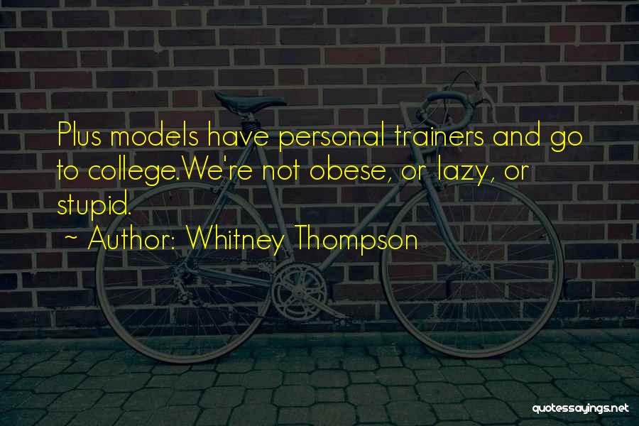 Whitney Thompson Quotes: Plus Models Have Personal Trainers And Go To College.we're Not Obese, Or Lazy, Or Stupid.