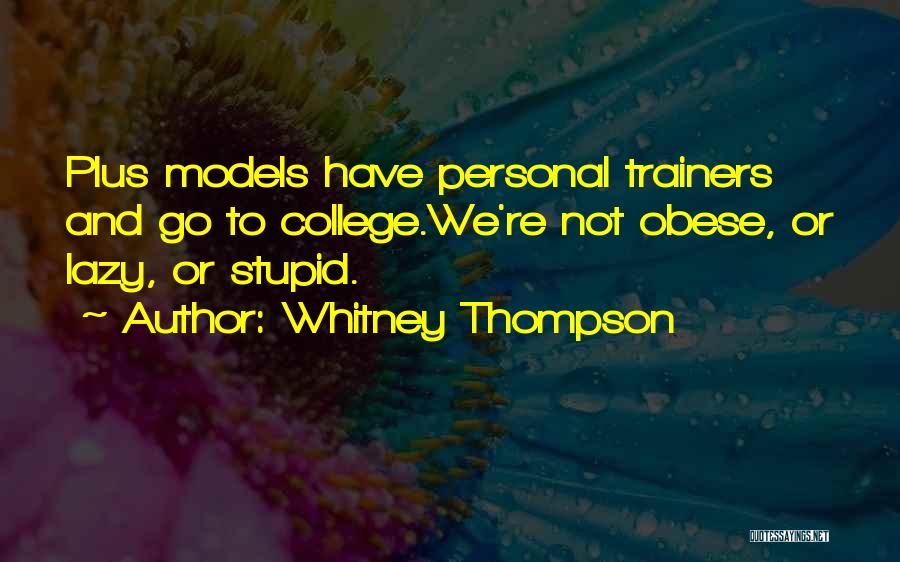 Whitney Thompson Quotes: Plus Models Have Personal Trainers And Go To College.we're Not Obese, Or Lazy, Or Stupid.