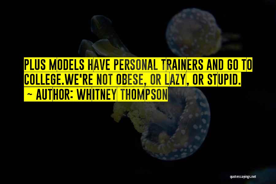 Whitney Thompson Quotes: Plus Models Have Personal Trainers And Go To College.we're Not Obese, Or Lazy, Or Stupid.