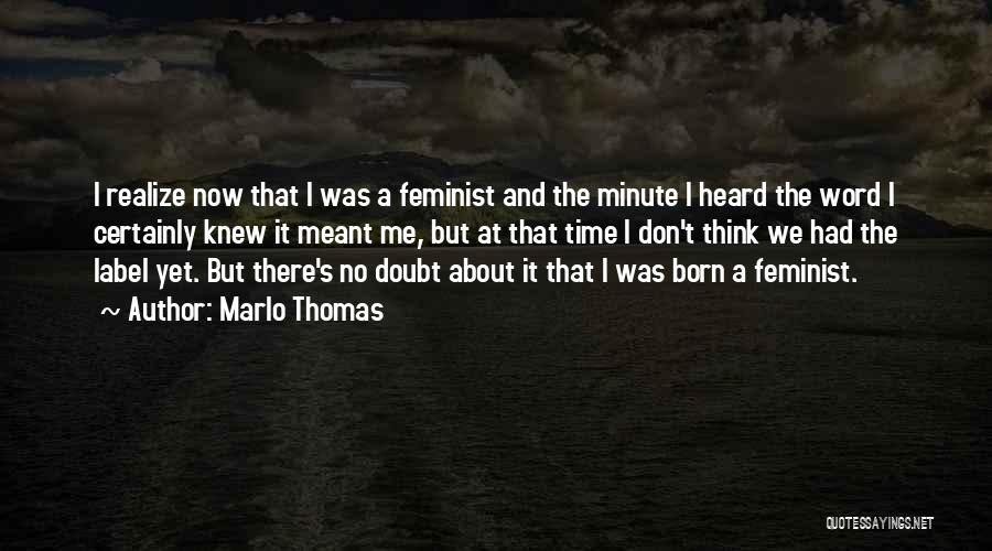 Marlo Thomas Quotes: I Realize Now That I Was A Feminist And The Minute I Heard The Word I Certainly Knew It Meant