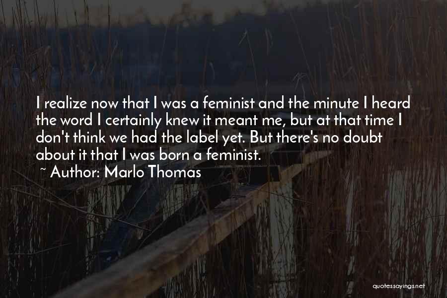 Marlo Thomas Quotes: I Realize Now That I Was A Feminist And The Minute I Heard The Word I Certainly Knew It Meant