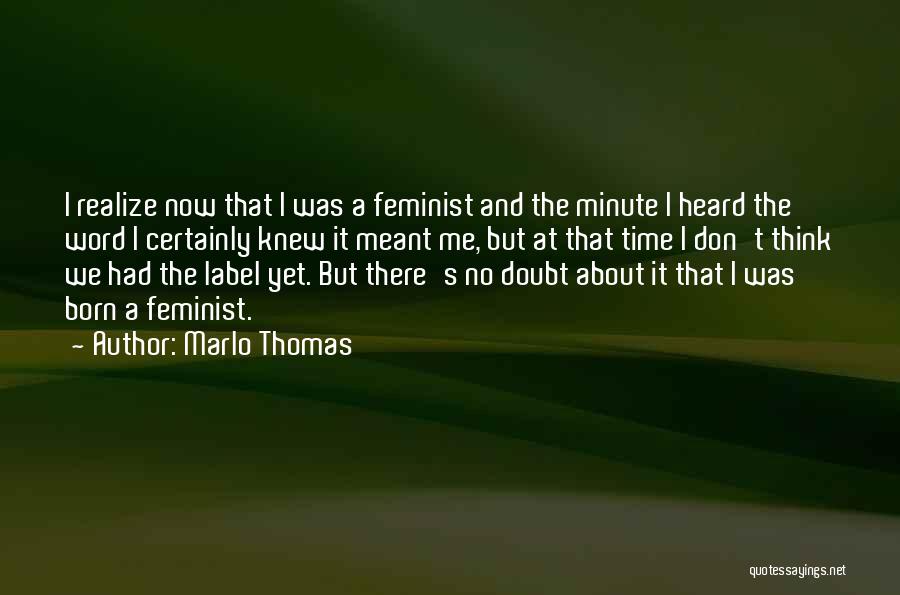 Marlo Thomas Quotes: I Realize Now That I Was A Feminist And The Minute I Heard The Word I Certainly Knew It Meant