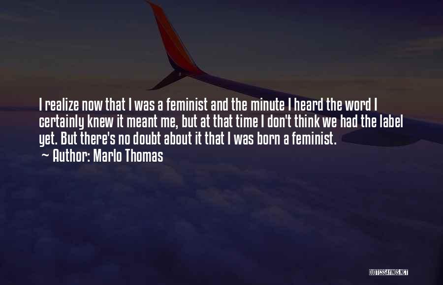 Marlo Thomas Quotes: I Realize Now That I Was A Feminist And The Minute I Heard The Word I Certainly Knew It Meant