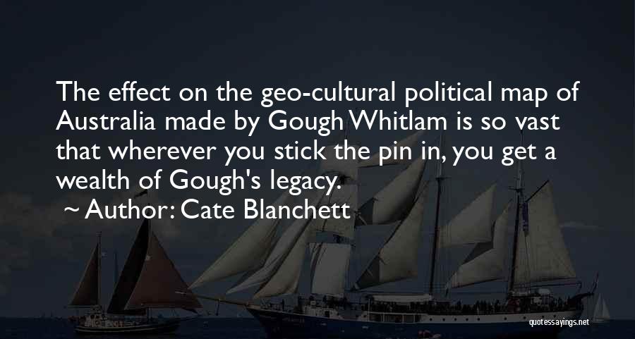 Cate Blanchett Quotes: The Effect On The Geo-cultural Political Map Of Australia Made By Gough Whitlam Is So Vast That Wherever You Stick